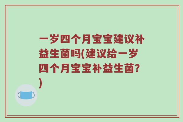 一岁四个月宝宝建议补益生菌吗(建议给一岁四个月宝宝补益生菌？)