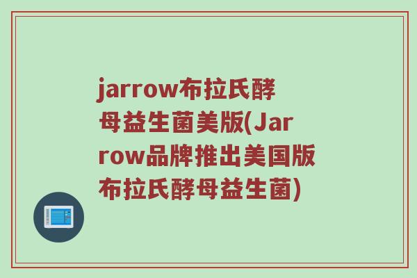 jarrow布拉氏酵母益生菌美版(Jarrow品牌推出美国版布拉氏酵母益生菌)
