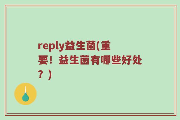 reply益生菌(重要！益生菌有哪些好处？)