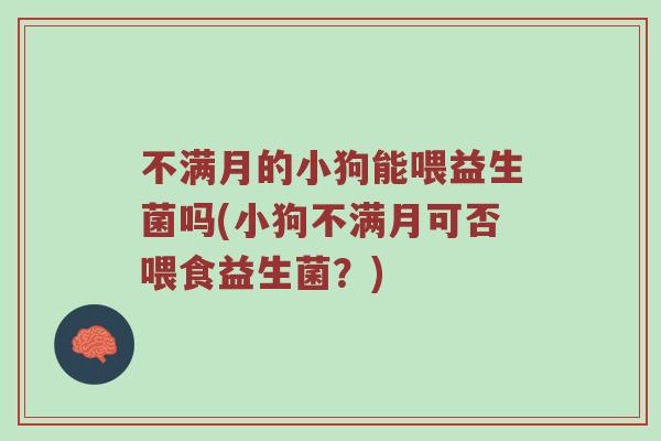 不满月的小狗能喂益生菌吗(小狗不满月可否喂食益生菌？)