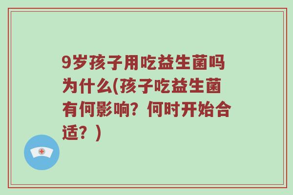 9岁孩子用吃益生菌吗为什么(孩子吃益生菌有何影响？何时开始合适？)