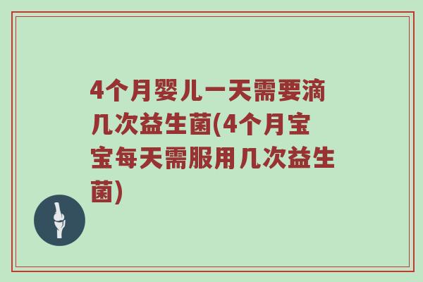 4个月婴儿一天需要滴几次益生菌(4个月宝宝每天需服用几次益生菌)
