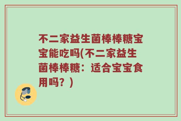 不二家益生菌棒棒糖宝宝能吃吗(不二家益生菌棒棒糖：适合宝宝食用吗？)