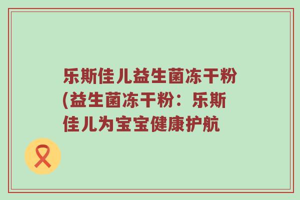 乐斯佳儿益生菌冻干粉(益生菌冻干粉：乐斯佳儿为宝宝健康护航
