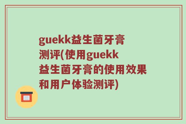 guekk益生菌牙膏测评(使用guekk益生菌牙膏的使用效果和用户体验测评)