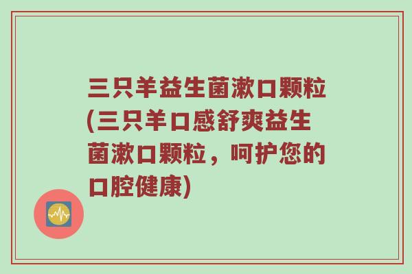 三只羊益生菌漱口颗粒(三只羊口感舒爽益生菌漱口颗粒，呵护您的口腔健康)