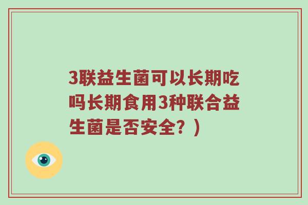 3联益生菌可以长期吃吗长期食用3种联合益生菌是否安全？)