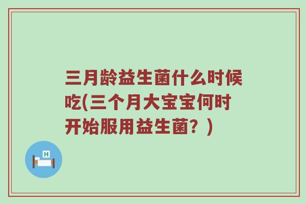 三月龄益生菌什么时候吃(三个月大宝宝何时开始服用益生菌？)