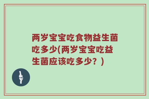 两岁宝宝吃食物益生菌吃多少(两岁宝宝吃益生菌应该吃多少?) 两岁宝宝吃食物益生菌吃多少(两岁宝宝吃益生菌应该吃多少?)
