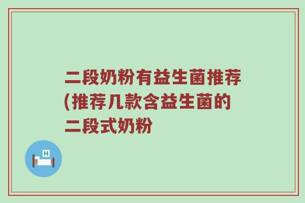 二段奶粉有益生菌推荐(推荐几款含益生菌的二段式奶粉
