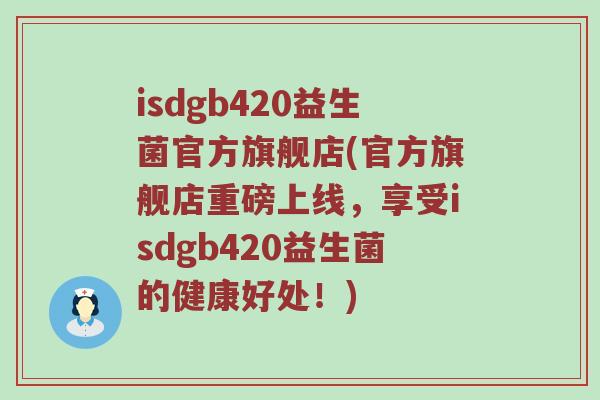 isdgb420益生菌官方旗舰店(官方旗舰店重磅上线，享受isdgb420益生菌的健康好处！)
