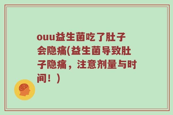 ouu益生菌吃了肚子会隐痛(益生菌导致肚子隐痛，注意剂量与时间！)