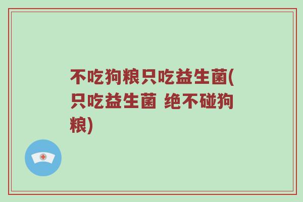 不吃狗粮只吃益生菌(只吃益生菌 绝不碰狗粮)