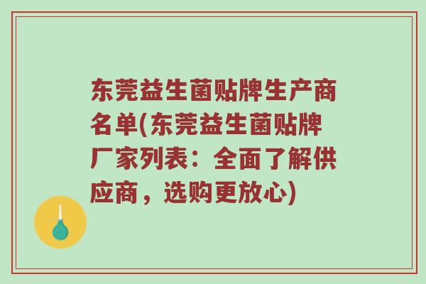 东莞益生菌贴牌生产商名单(东莞益生菌贴牌厂家列表:全面了解供应商,选购更放心) 东莞益生菌贴牌生产商名单(东莞益生菌贴牌厂家列表:全面了解供应商,选购更放心)