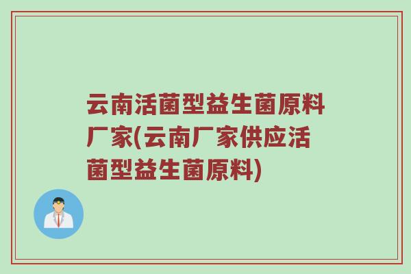 云南活菌型益生菌原料厂家(云南厂家供应活菌型益生菌原料)