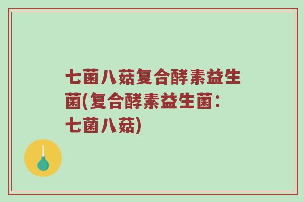 七菌八菇复合酵素益生菌(复合酵素益生菌：七菌八菇)