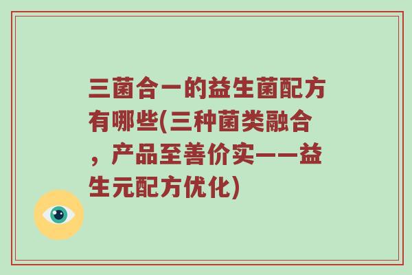 三菌合一的益生菌配方有哪些(三种菌类融合，产品至善价实——益生元配方优化)