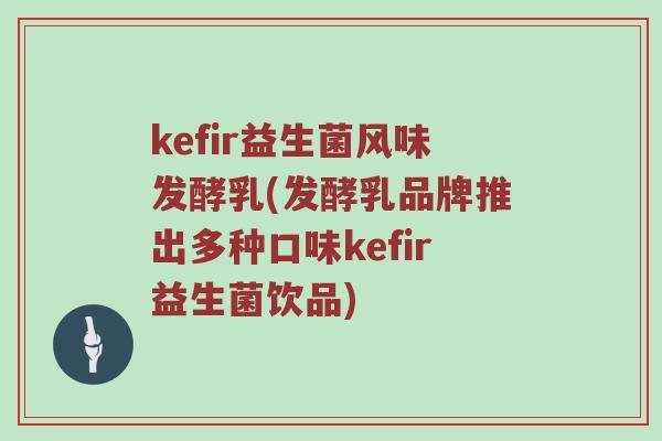 kefir益生菌风味发酵乳(发酵乳品牌推出多种口味kefir益生菌饮品)