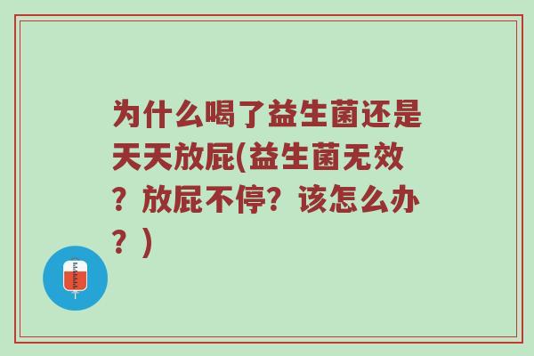 为什么喝了益生菌还是天天放屁(益生菌无效?放屁不停?该怎么办?) 为什么喝了益生菌还是天天放屁(益生菌无效?放屁不停?该怎么办?)
