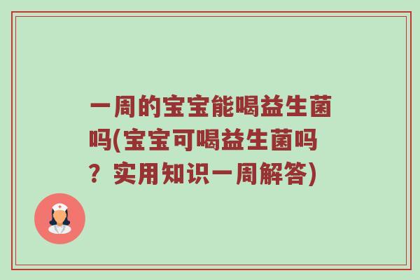一周的宝宝能喝益生菌吗(宝宝可喝益生菌吗?实用知识一周解答) 一周的宝宝能喝益生菌吗(宝宝可喝益生菌吗?实用知识一周解答)
