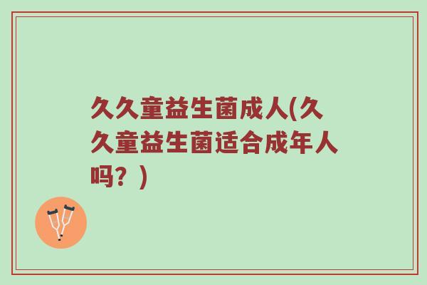 久久童益生菌成人(久久童益生菌适合成年人吗？)