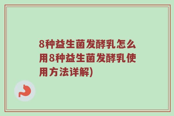 8种益生菌发酵乳怎么用8种益生菌发酵乳使用方法详解)