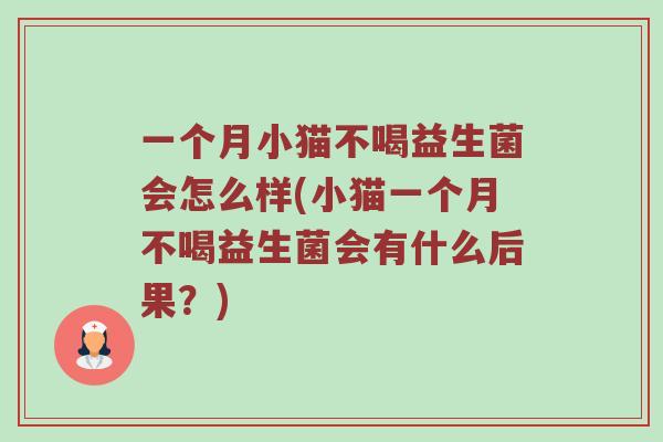 一个月小猫不喝益生菌会怎么样(小猫一个月不喝益生菌会有什么后果？)