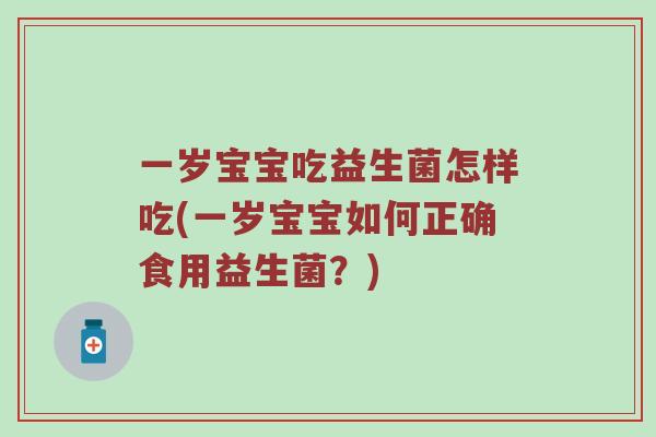 一岁宝宝吃益生菌怎样吃(一岁宝宝如何正确食用益生菌？)