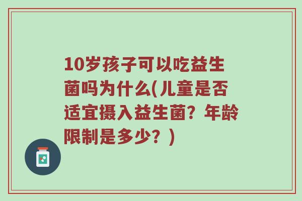 10岁孩子可以吃益生菌吗为什么(儿童是否适宜摄入益生菌？年龄限制是多少？)
