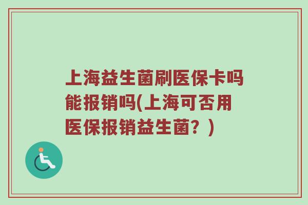 上海益生菌刷医保卡吗能报销吗(上海可否用医保报销益生菌？)