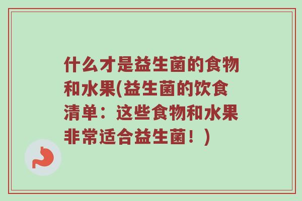 什么才是益生菌的食物和水果(益生菌的饮食清单:这些食物和水果非常适合益生菌!) 什么才是益生菌的食物和水果(益生菌的饮食清单:这些食物和水果非常适合益生菌!)
