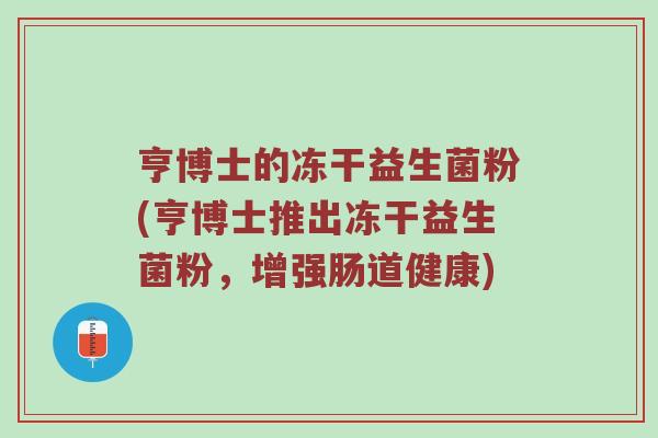亨博士的冻干益生菌粉(亨博士推出冻干益生菌粉，增强肠道健康)