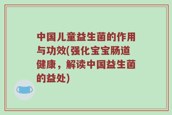 中国儿童益生菌的作用与功效(强化宝宝肠道健康，解读中国益生菌的益处)