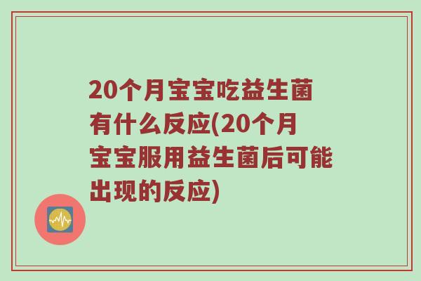 20个月宝宝吃益生菌有什么反应(20个月宝宝服用益生菌后可能出现的反应)