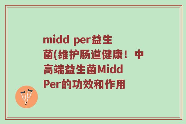midd per益生菌(维护肠道健康！中高端益生菌Midd Per的功效和作用