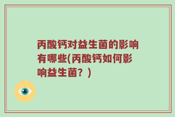 丙酸钙对益生菌的影响有哪些(丙酸钙如何影响益生菌？)
