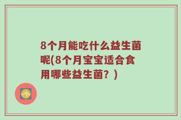 8个月能吃什么益生菌呢(8个月宝宝适合食用哪些益生菌？)