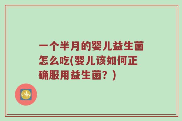 一个半月的婴儿益生菌怎么吃(婴儿该如何正确服用益生菌？)