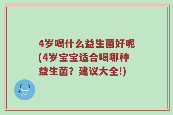 4岁喝什么益生菌好呢(4岁宝宝适合喝哪种益生菌？建议大全!)
