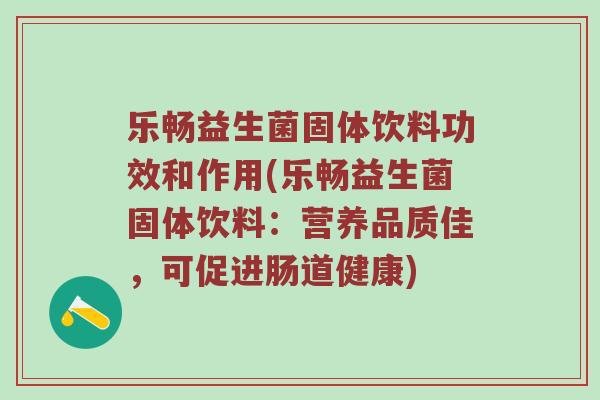 乐畅益生菌固体饮料功效和作用(乐畅益生菌固体饮料：营养品质佳，可促进肠道健康)