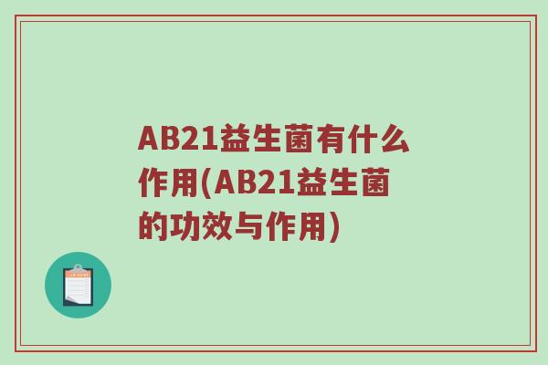 AB21益生菌有什么作用(AB21益生菌的功效与作用)