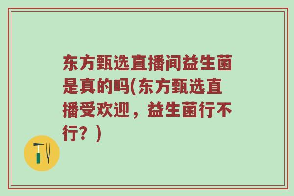 东方甄选直播间益生菌是真的吗(东方甄选直播受欢迎，益生菌行不行？)