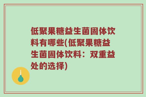 低聚果糖益生菌固体饮料有哪些(低聚果糖益生菌固体饮料：双重益处的选择)