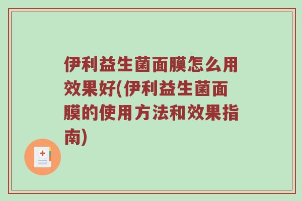 伊利益生菌面膜怎么用效果好(伊利益生菌面膜的使用方法和效果指南)