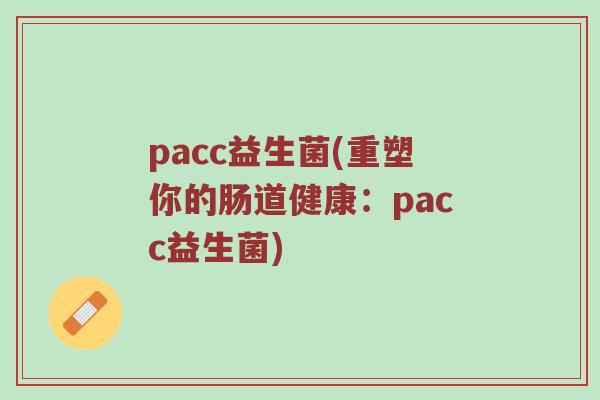 pacc益生菌(重塑你的肠道健康：pacc益生菌)