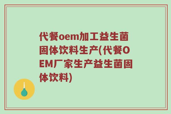 代餐oem加工益生菌固体饮料生产(代餐OEM厂家生产益生菌固体饮料)