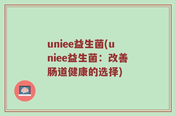uniee益生菌(uniee益生菌：改善肠道健康的选择)
