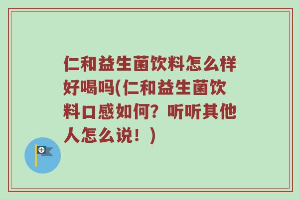 仁和益生菌饮料怎么样好喝吗(仁和益生菌饮料口感如何？听听其他人怎么说！)