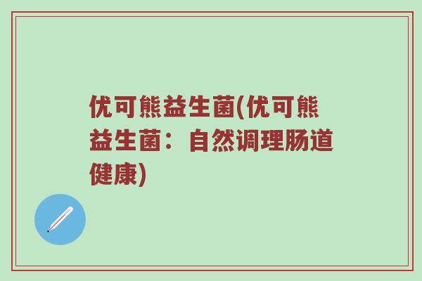 优可熊益生菌(优可熊益生菌：自然调理肠道健康)