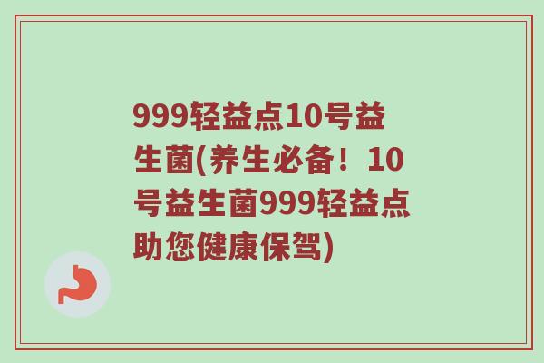 999轻益点10号益生菌(养生必备！10号益生菌999轻益点助您健康保驾)